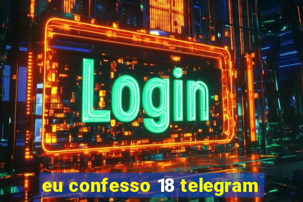 eu confesso 18 telegram